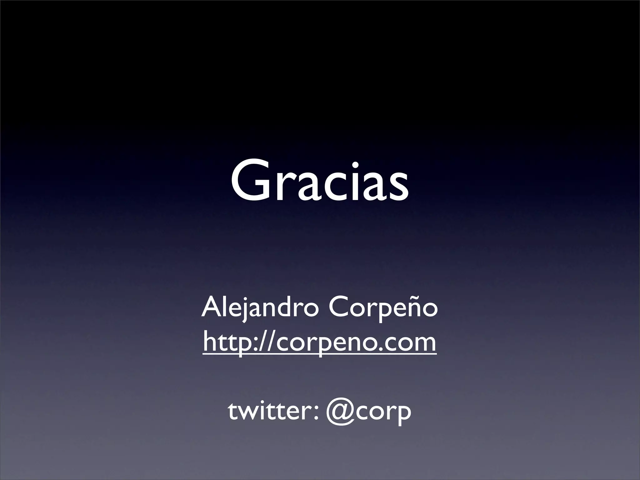 Gracias
Alejandro Corpeño
http://corpeno.com

 twitter: @corp
 