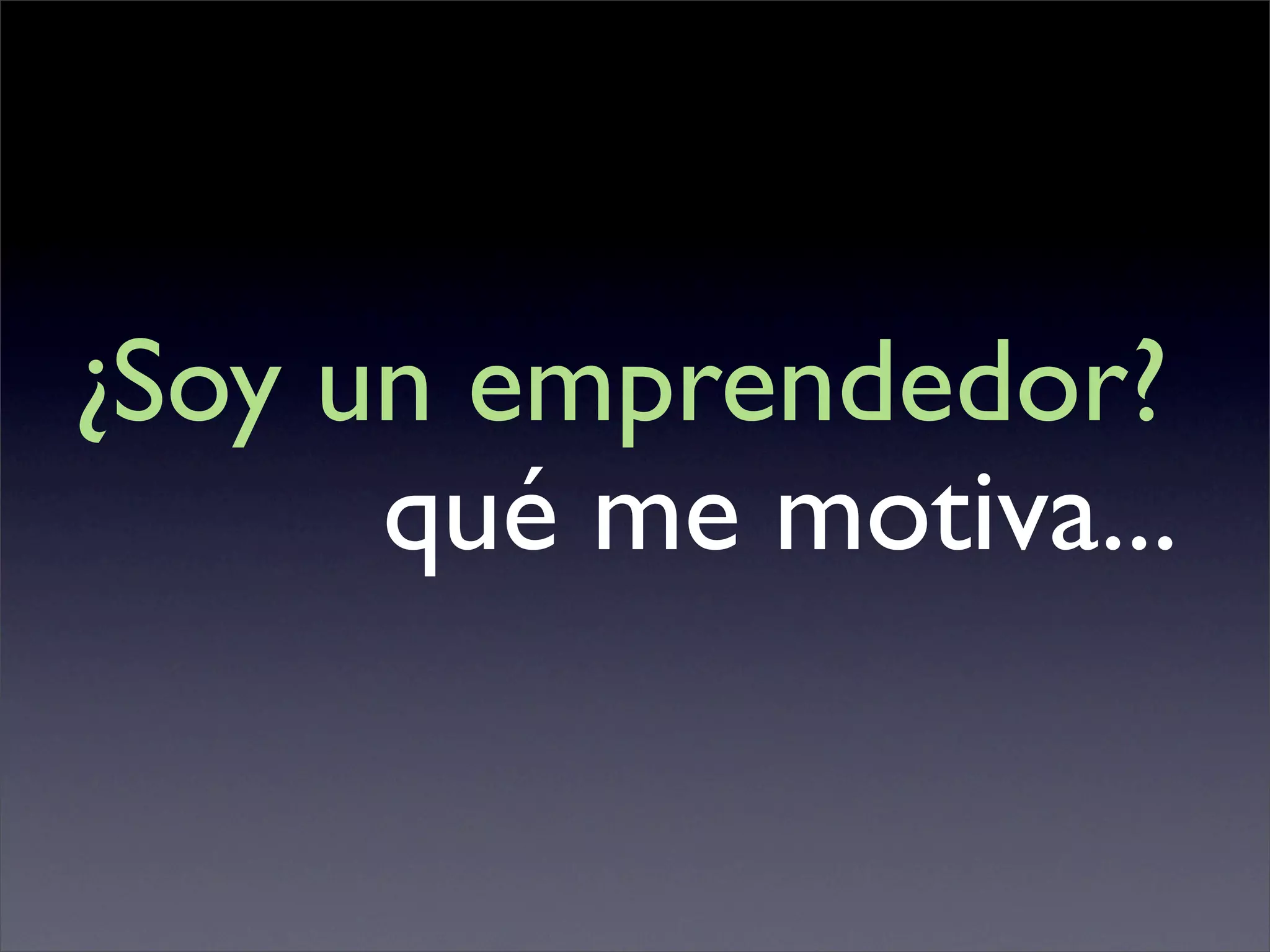 ¿Soy un emprendedor?
      qué me motiva...
 