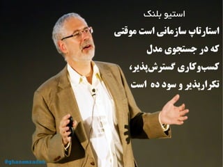 ‫بلنک‬ ‫استیو‬
‫موقتی‬ ‫است‬ ‫سازمانی‬ ‫استارتاپ‬
‫مدل‬ ‫جستجوی‬ ‫در‬ ‫که‬
،‫‌پذیر‬‫ش‬‫گستر‬ ‫‌وکاری‬‫ب‬‫کس‬
‫است‬ ‫ده‬ ‫سود‬ ‫و‬ ‫تکرارپذیر‬
@ghanemzadeh
 