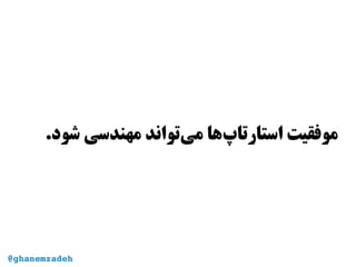 .‫شود‬ ‫مهندسی‬ ‫‌تواند‬‫ی‬‫م‬ ‫‌ها‬‫پ‬‫استارتا‬ ‫موفقیت‬
@ghanemzadeh@ghanemzadeh
 