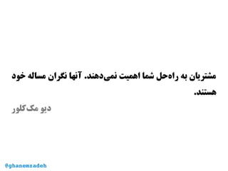 ‫خود‬ ‫مساله‬ ‫نگران‬ ‫آنها‬ .‫‌دهند‬‫ی‬‫نم‬ ‫اهمیت‬ ‫شما‬ ‫‌حل‬‫ه‬‫را‬ ‫به‬ ‫مشتریان‬
.‫هستند‬
‫‌کلور‬‫ک‬‫م‬ ‫دیو‬
@ghanemzadeh
 