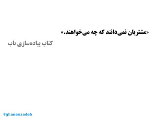 «.‫‌خواهند‬‫ی‬‫م‬ ‫چه‬ ‫که‬ ‫‌دانند‬‫ی‬‫نم‬ ‫»مشتریان‬
‫ناب‬ ‫‌سازی‬‫ه‬‫پیاد‬ ‫کتاب‬
@ghanemzadeh
 