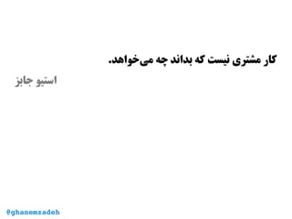 .‫‌خواهد‬‫ی‬‫م‬ ‫چه‬ ‫بداند‬ ‫که‬ ‫نیست‬ ‌‫ی‬‫مشتر‬ ‫کار‬
‫جابز‬ ‫استیو‬
@ghanemzadeh
 