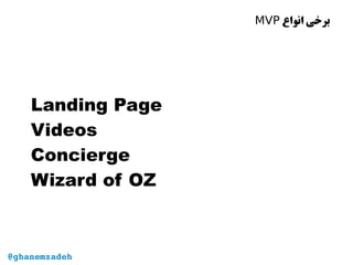 ‫انواع‬ ‫برخی‬MVP
Landing Page
Videos
Concierge
Wizard of OZ
@ghanemzadeh
 