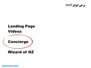 ‫انواع‬ ‫برخی‬MVP
Landing Page
Videos
Concierge
Wizard of OZ
@ghanemzadeh
 