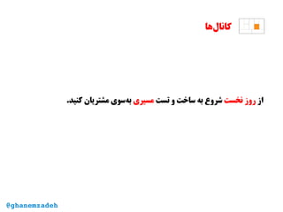 ‫‌ها‬‫ل‬‫کانا‬
‫از‬‫نخست‬ ‫روز‬‫تست‬ ‫و‬ ‫ساخت‬ ‫به‬ ‫شروع‬‫مسیری‬.‫کنید‬ ‫مشتریان‬ ‫‌سوی‬‫ه‬‫ب‬
@ghanemzadeh
 