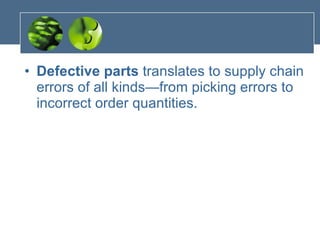 Defective parts  translates to supply chain errors of all kinds—from picking errors to incorrect order quantities. 
