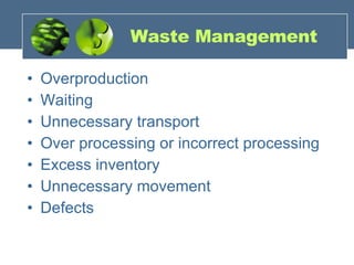 Waste Management Overproduction  Waiting  Unnecessary transport  Over processing or incorrect processing Excess inventory  Unnecessary movement  Defects  