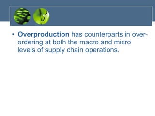 Overproduction  has counterparts in over-ordering at both the macro and micro levels of supply chain operations. 