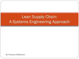 Lean Supply Chain: A Systems Engineering Approach By: Prasanna Chilukamarri 