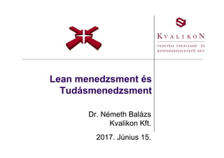 Lean menedzsment és
Tudásmenedzsment
Dr. Németh Balázs
Kvalikon Kft.
2017. Június 15.
 
