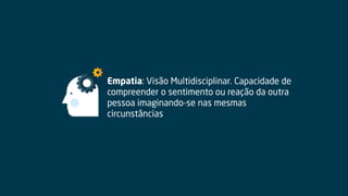 Empatia: Visão Multidisciplinar. Capacidade de
compreender o sentimento ou reação da outra
pessoa imaginando-se nas mesmas
circunstâncias
 