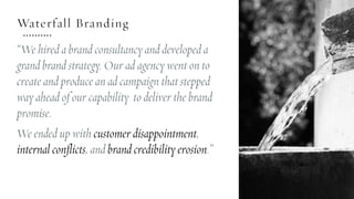 Waterfall Branding
“We hired a brand consultancy and developed a
grand brand strategy. Our ad agency went on to
create and...