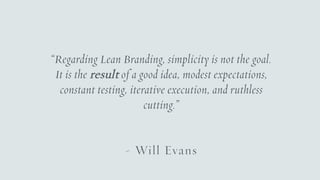 “Regarding Lean Branding, simplicity is not the goal.
It is the result of a good idea, modest expectations,
constant testi...