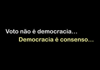 Voto não é democracia…
!
Democracia é consenso…

 