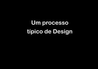 Um processo  
típico de Design

 