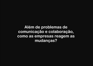 Além de problemas de
comunicação e colaboração,
como as empresas reagem as
mudanças?

 