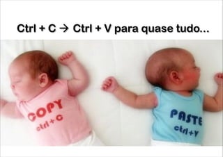 Ctrl + C ! Ctrl + V para quase tudo...

 