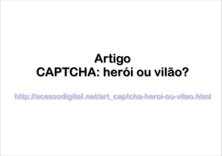 Artigo  
CAPTCHA: herói ou vilão?
!

http://acessodigital.net/art_captcha-heroi-ou-vilao.html

 