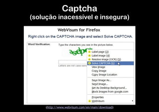 Captcha  

(solução inacessível e insegura)

(http://www.webvisum.com/en/main/download)

 
