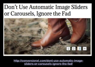 http://conversionxl.com/dont-use-automatic-imagesliders-or-carousels-ignore-the-fad/

 