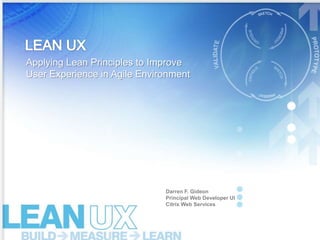 Applying Lean Principles to Improve
User Experience in Agile Environment
Darren F. Gideon
Principal Web Developer UI
Citrix Web Services
 