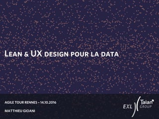 AGILE TOUR RENNES – 14.10.2016
MATTHIEU GIOANI
Lean & UX design pour la data
 