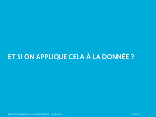 AGILE TOUR RENNES 2016 - MATTHIEU GIOANI - CC-BY-NC-SA OCT. 201614
ET SI ON APPLIQUE CELA À LA DONNÉE ?
 