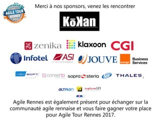 Merci à nos sponsors, venez les rencontrer
Agile Rennes est également présent pour échanger sur la
communauté agile rennaise et vous faire gagner votre place
pour Agile Tour Rennes 2017.
 
