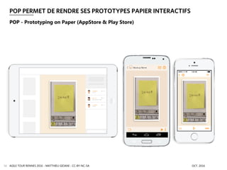 POP PERMET DE RENDRE SES PROTOTYPES PAPIER INTERACTIFS
AGILE TOUR RENNES 2016 - MATTHIEU GIOANI - CC-BY-NC-SA OCT. 201656
POP - Prototyping on Paper (AppStore & Play Store)
 