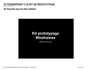 ET POWERPOINT !! LE KIT DE PROTOTYPAGE
AGILE TOUR RENNES 2016 - MATTHIEU GIOANI - CC-BY-NC-SA OCT. 201661
Ou Keynote pour les Mac-Addicts
 