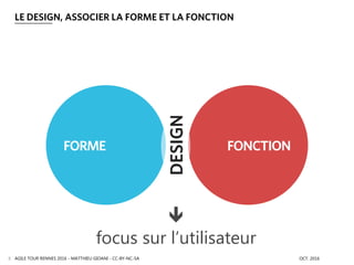 FORME FONCTION
DESIGN

focus sur l’utilisateur
LE DESIGN, ASSOCIER LA FORME ET LA FONCTION
OCT. 2016AGILE TOUR RENNES 2016 - MATTHIEU GIOANI - CC-BY-NC-SA8
 