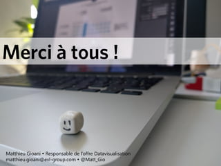 Merci à tous !
Matthieu Gioani  Responsable de l’offre Datavisualisation
matthieu.gioani@exl-group.com  @Matt_Gio
 