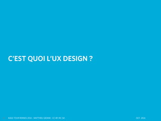 AGILE TOUR RENNES 2016 - MATTHIEU GIOANI - CC-BY-NC-SA OCT. 201610
C’EST QUOI L’UX DESIGN ?
 
