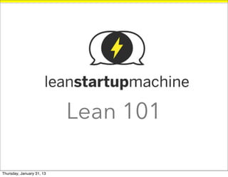 Lean 101
                   @rafaelbalbijr//rafael@leanstartupmachine.com



Thursday, January 31, 13
 