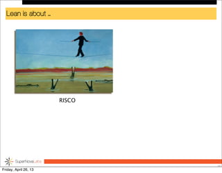 Lean is about ...
10
RISCO
Friday, April 26, 13
 