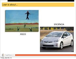 Lean is about ...
10
RISCO
EFICIÊNCIA
Friday, April 26, 13
 