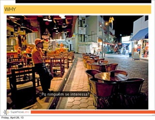 WHY
13
Pq ninguém se interessa?
Friday, April 26, 13
 