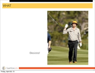 WHAT
Desisto!
17
Friday, April 26, 13
 