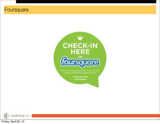 Foursquare
21
Friday, April 26, 13
 
