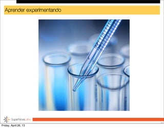 Aprender experimentando
25
Friday, April 26, 13
 
