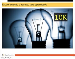 Experimentação e fracasso gera aprendizado
26
10K
Friday, April 26, 13
 