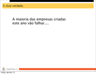 A dura verdade..
4
A maioria das empresas criadas
este ano vão falhar....
Friday, April 26, 13
 