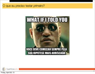 O que eu preciso testar primeiro?
30
Friday, April 26, 13
 