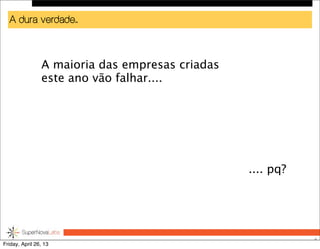 A dura verdade..
4
A maioria das empresas criadas
este ano vão falhar....
.... pq?
Friday, April 26, 13
 