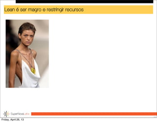 Lean é ser magro e restringir recursos
52
Friday, April 26, 13
 