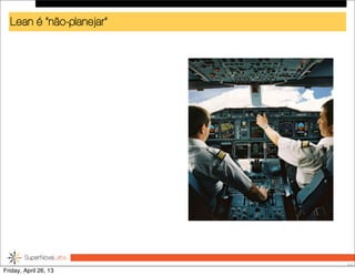 Lean é “não-planejar”
53
Friday, April 26, 13
 