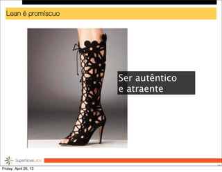 Lean é promíscuo
54
Ser autêntico
e atraente
Friday, April 26, 13
 