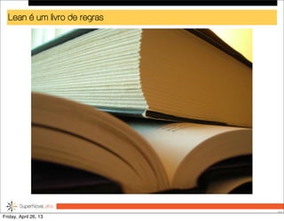 Lean é um livro de regras
55
Friday, April 26, 13
 