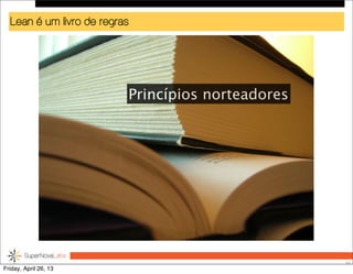Lean é um livro de regras
55
Princípios norteadores
Friday, April 26, 13
 
